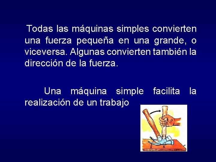 Todas las máquinas simples convierten una fuerza pequeña en una grande, o viceversa. Algunas