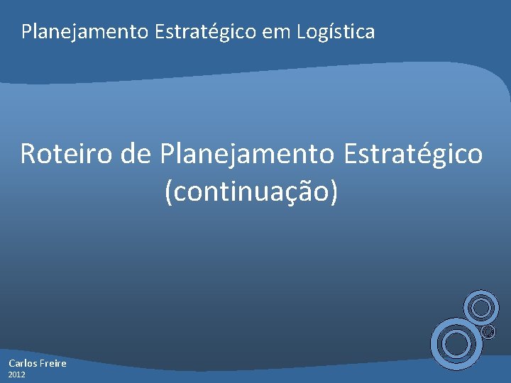 Planejamento Estratégico em Logística Roteiro de Planejamento Estratégico (continuação) Carlos Freire 2012 