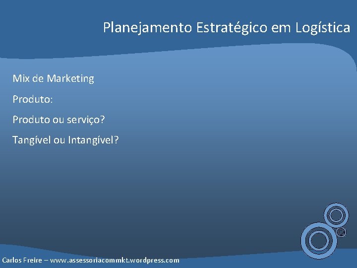 Planejamento Estratégico em Logística Mix de Marketing Produto: Produto ou serviço? Tangível ou Intangível?