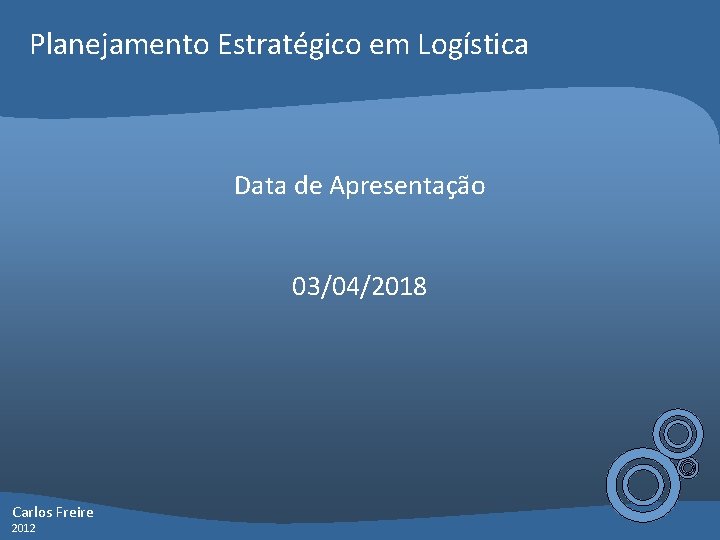 Planejamento Estratégico em Logística Data de Apresentação 03/04/2018 Carlos Freire 2012 