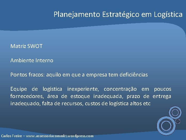 Planejamento Estratégico em Logística Matriz SWOT Ambiente Interno Pontos fracos: aquilo em que a