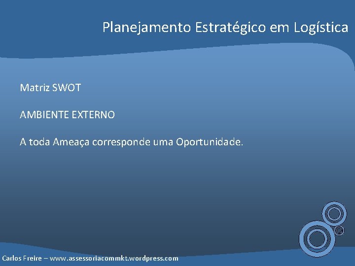 Planejamento Estratégico em Logística Matriz SWOT AMBIENTE EXTERNO A toda Ameaça corresponde uma Oportunidade.