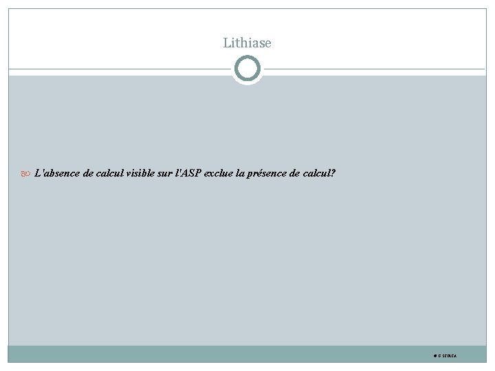 Lithiase L'absence de calcul visible sur l'ASP exclue la présence de calcul? © G.