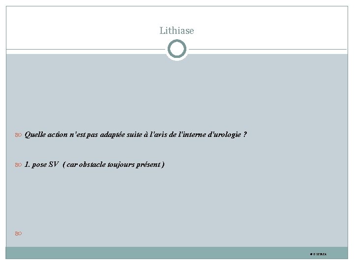 Lithiase Quelle action n'est pas adaptée suite à l'avis de l'interne d'urologie ? 1.