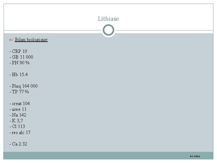 Lithiase Bilan biologique: - CRP 10 - GB 11 000 - PN 90 %