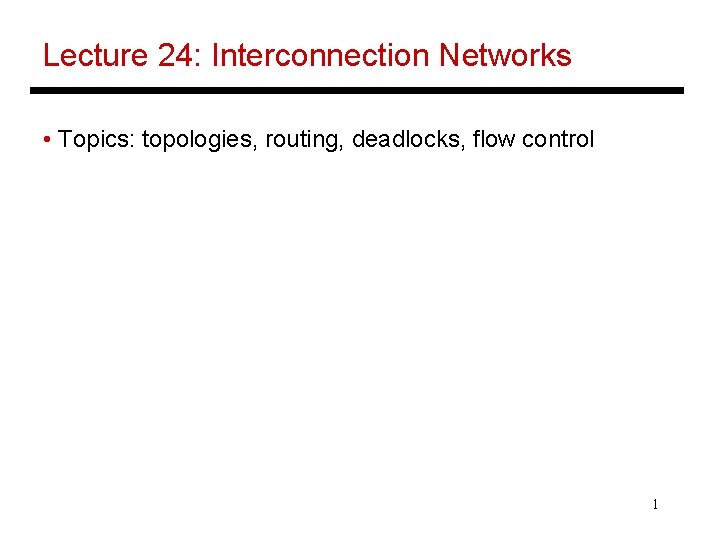 Lecture 24: Interconnection Networks • Topics: topologies, routing, deadlocks, flow control 1 