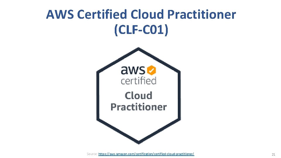 AWS Certified Cloud Practitioner (CLF-C 01) Source: https: //aws. amazon. com/certification/certified-cloud-practitioner/ 21 