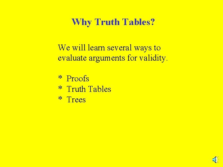 Why Truth Tables? We will learn several ways to evaluate arguments for validity. *