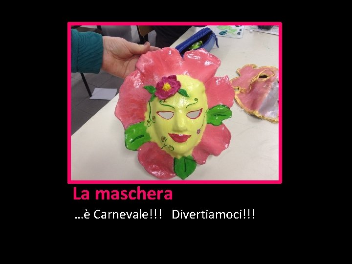 La maschera …è Carnevale!!! Divertiamoci!!! 