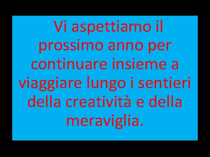 Vi aspettiamo il prossimo anno per continuare insieme a viaggiare lungo i sentieri della