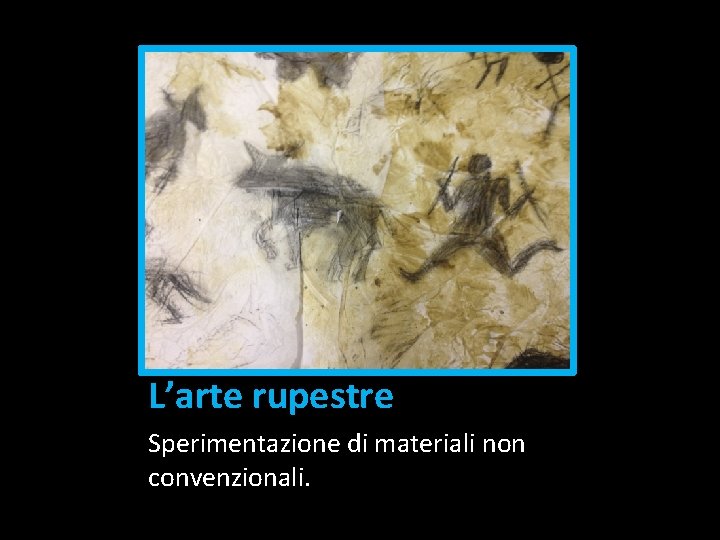 L’arte rupestre Sperimentazione di materiali non convenzionali. 