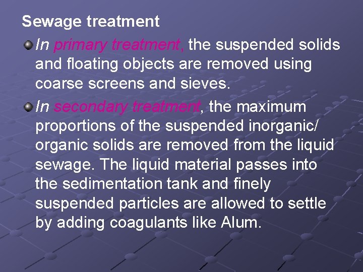 Sewage treatment In primary treatment, the suspended solids and floating objects are removed using