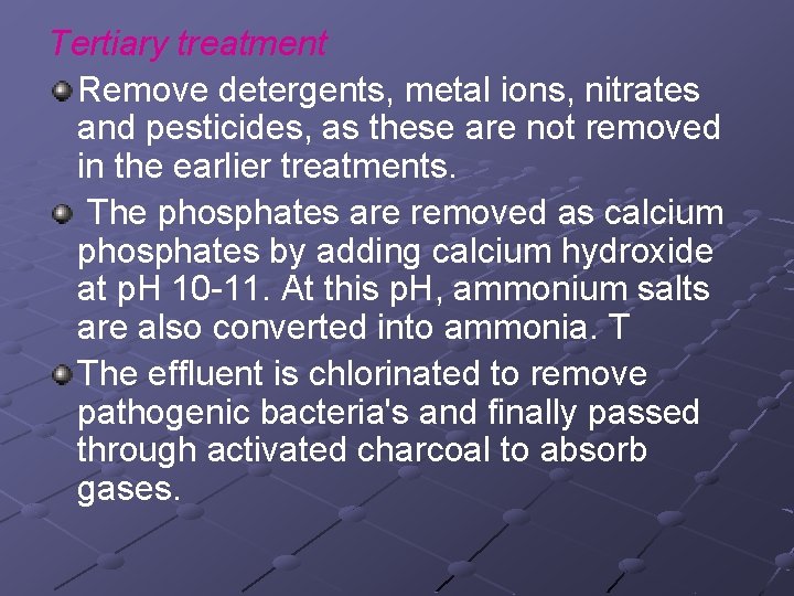 Tertiary treatment Remove detergents, metal ions, nitrates and pesticides, as these are not removed