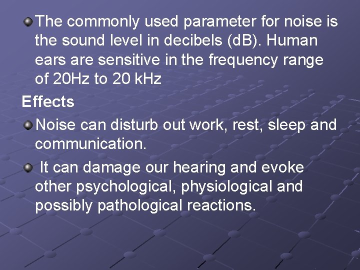 The commonly used parameter for noise is the sound level in decibels (d. B).