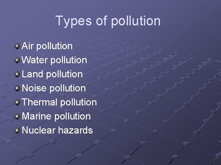 Types of pollution Air pollution Water pollution Land pollution Noise pollution Thermal pollution Marine