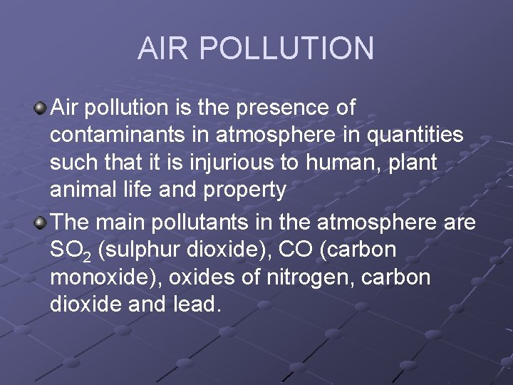 AIR POLLUTION Air pollution is the presence of contaminants in atmosphere in quantities such