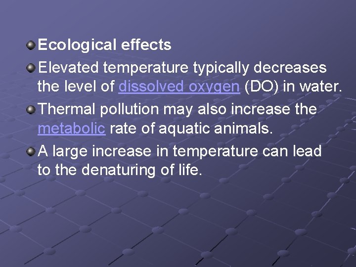 Ecological effects Elevated temperature typically decreases the level of dissolved oxygen (DO) in water.