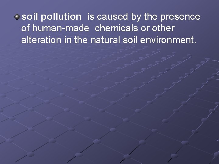 soil pollution is caused by the presence of human-made chemicals or other alteration in