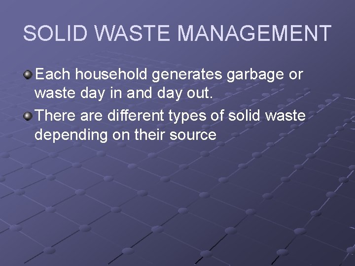 SOLID WASTE MANAGEMENT Each household generates garbage or waste day in and day out.