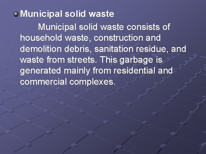 Municipal solid waste consists of household waste, construction and demolition debris, sanitation residue, and