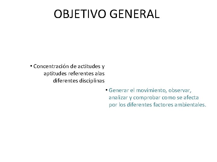 OBJETIVO GENERAL • Concentración de actitudes y aptitudes referentes alas diferentes disciplinas • Generar