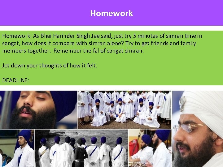 Homework: As Bhai Harinder Singh Jee said, just try 5 minutes of simran time
