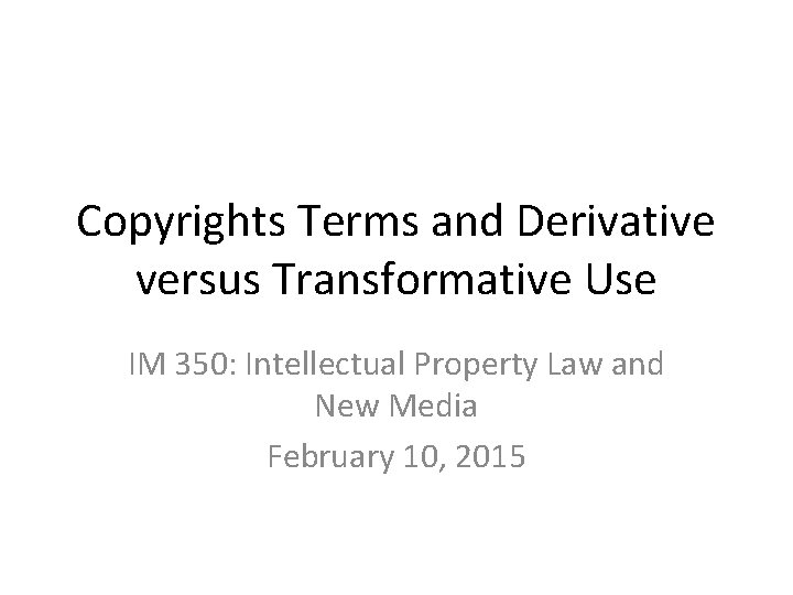 Copyrights Terms and Derivative versus Transformative Use IM 350: Intellectual Property Law and New Copyrights Terms and Derivative versus Transformative Use IM 350: Intellectual Property Law and New