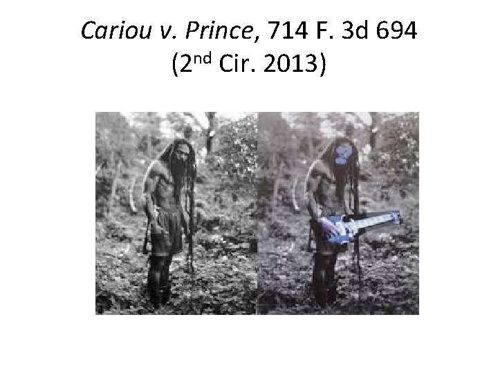 Cariou v. Prince, 714 F. 3 d 694 (2 nd Cir. 2013) Cariou v. Prince, 714 F. 3 d 694 (2 nd Cir. 2013)