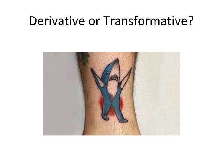 Derivative or Transformative? Derivative or Transformative?
