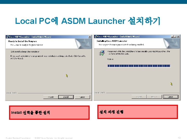 Local PC에 ASDM Launcher 설치하기 Install 선택을 통한 설치 Product Standard Presentation © 2007