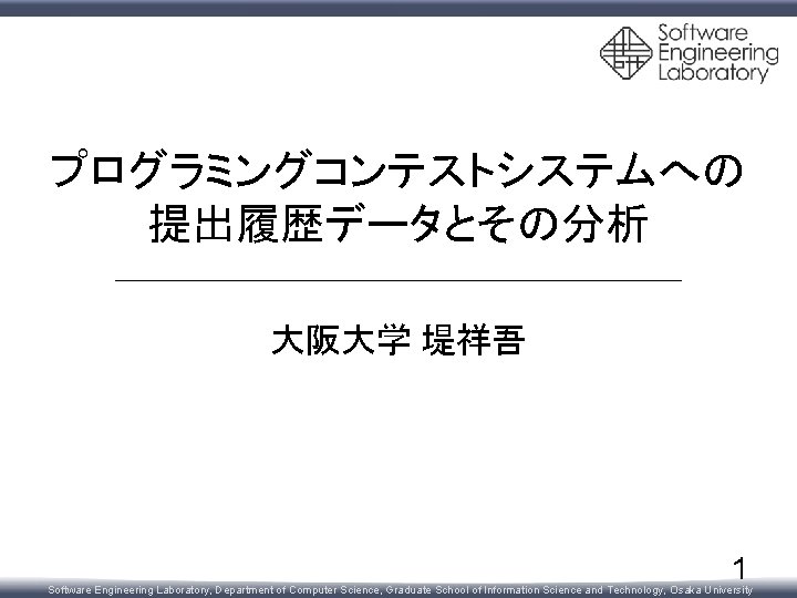 プログラミングコンテストシステムへの 提出履歴データとその分析 大阪大学 堤祥吾 1 Software Engineering Laboratory, Department of Computer Science, Graduate School