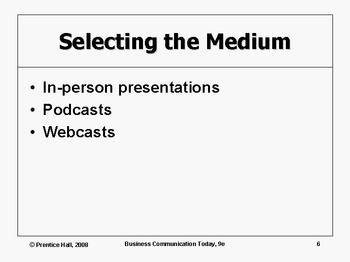Selecting the Medium • In-person presentations • Podcasts • Webcasts © Prentice Hall, 2008