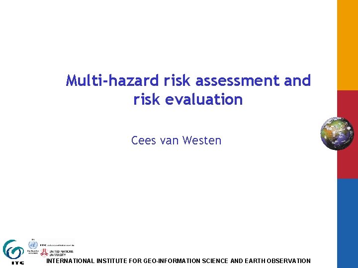 Multi-hazard risk assessment and risk evaluation Cees van Westen INTERNATIONAL INSTITUTE FOR GEO-INFORMATION SCIENCE