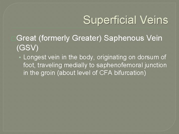Superficial Veins �Great (formerly Greater) Saphenous Vein (GSV) • Longest vein in the body,