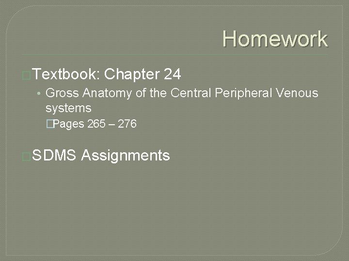 Homework �Textbook: Chapter 24 • Gross Anatomy of the Central Peripheral Venous systems �Pages