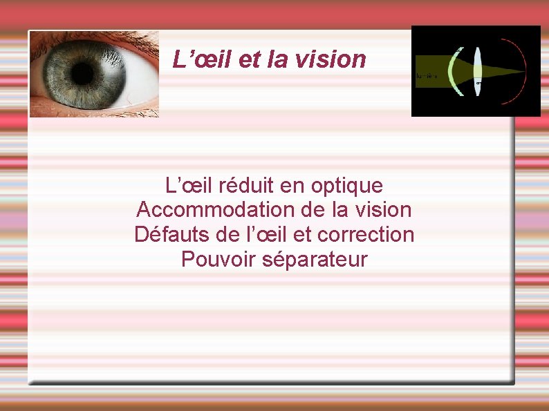 L’œil et la vision L’œil réduit en optique Accommodation de la vision Défauts de L’œil et la vision L’œil réduit en optique Accommodation de la vision Défauts de