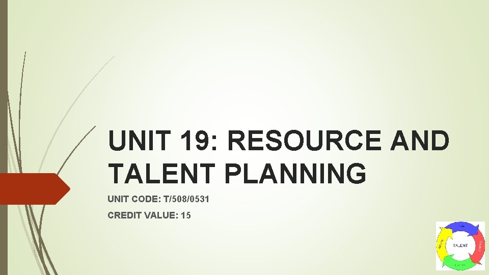 UNIT 19: RESOURCE AND TALENT PLANNING UNIT CODE: T/508/0531 CREDIT VALUE: 15 