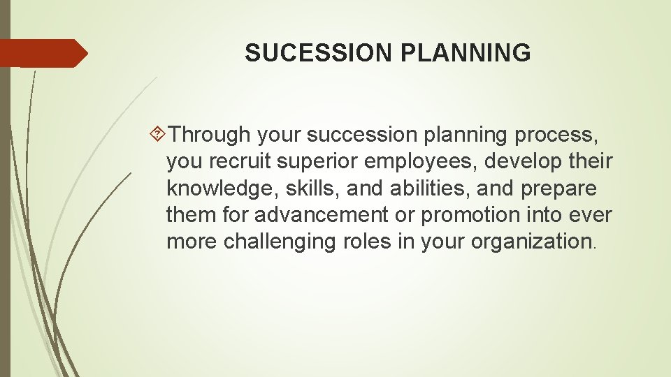 SUCESSION PLANNING Through your succession planning process, you recruit superior employees, develop their knowledge,