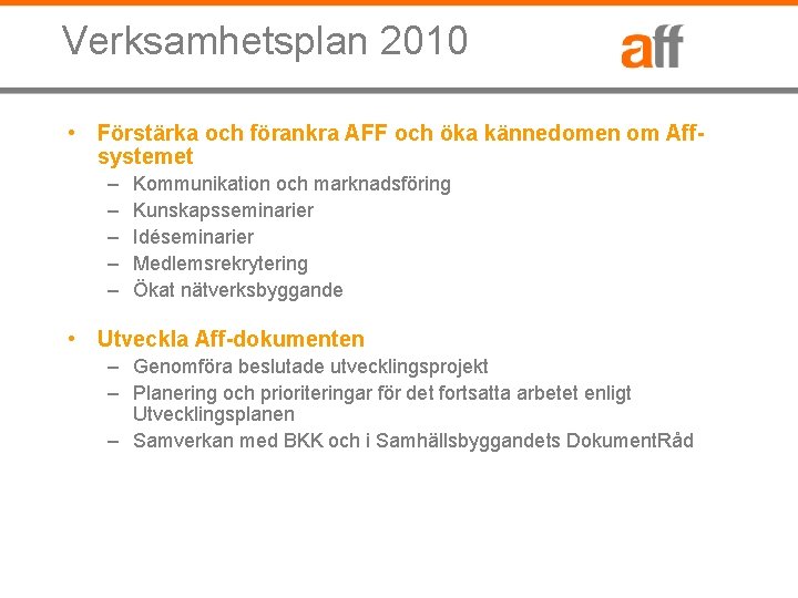 Verksamhetsplan 2010 • Förstärka och förankra AFF och öka kännedomen om Affsystemet – –