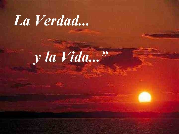 La Verdad. . . y la Vida. . . ” 