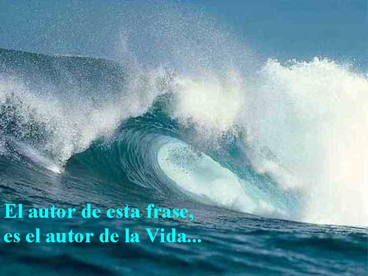 El autor de esta frase, es el autor de la Vida. . . 