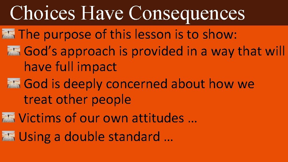Choices Have Consequences The purpose of this lesson is to show: God’s approach is