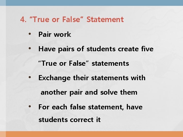 4. “True or False” Statement • Pair work • Have pairs of students create