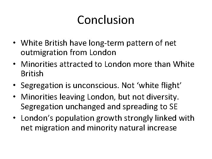 Conclusion • White British have long-term pattern of net outmigration from London • Minorities