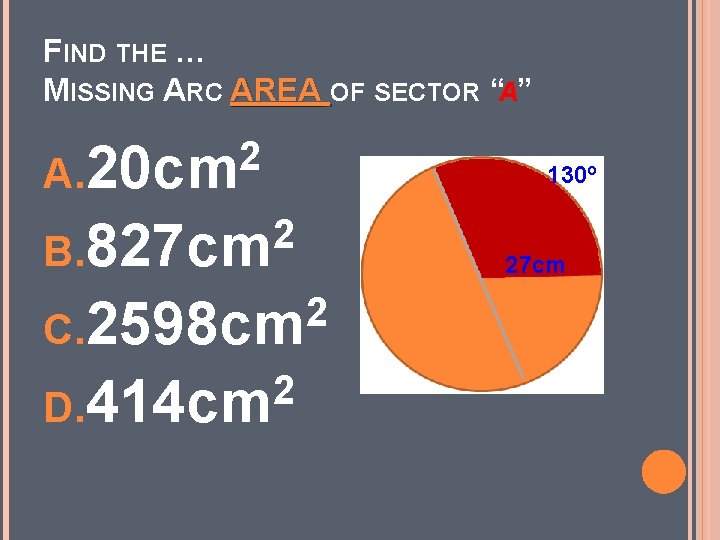 FIND THE … MISSING ARC AREA OF SECTOR “A” 2 A. 20 cm 2