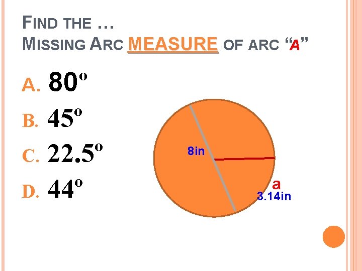 FIND THE … MISSING ARC MEASURE OF ARC “A” 80º B. 45º C. 22.
