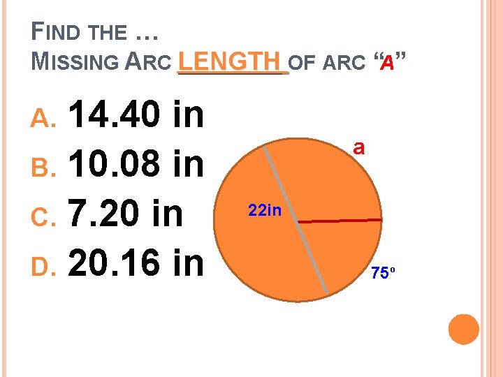 FIND THE … MISSING ARC LENGTH OF ARC “A” 14. 40 in B. 10.