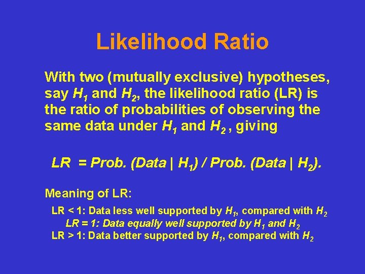 Likelihood Ratio With two (mutually exclusive) hypotheses, say H 1 and H 2, the