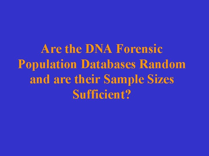 Are the DNA Forensic Population Databases Random and are their Sample Sizes Sufficient? 