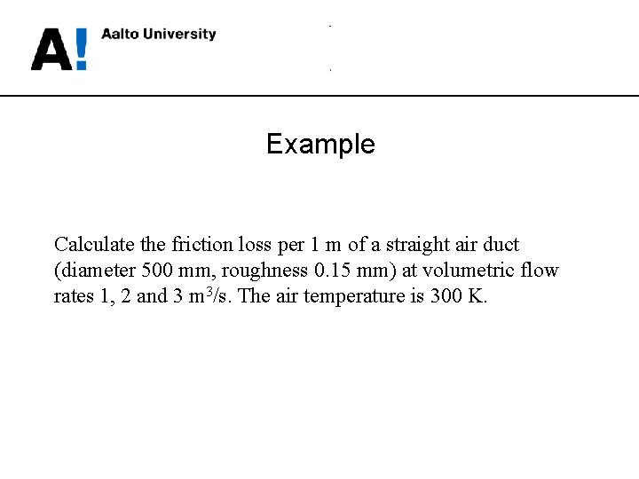 Example Calculate the friction loss per 1 m of a straight air duct (diameter
